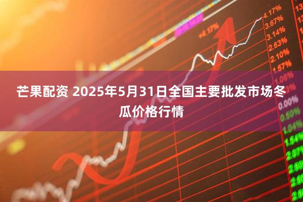 芒果配资 2025年5月31日全国主要批发市场冬瓜价格行情