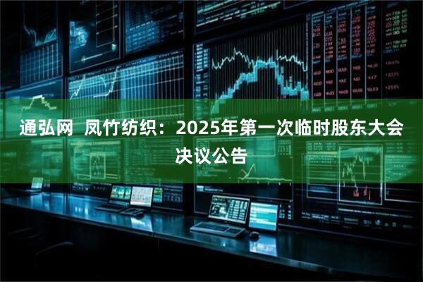 通弘网  凤竹纺织：2025年第一次临时股东大会决议公告