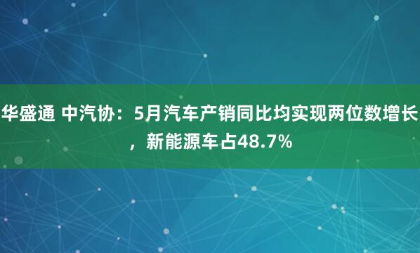 华盛通 中汽协：5月汽车产销同比均实现两位数增长，新能源车占48.7%