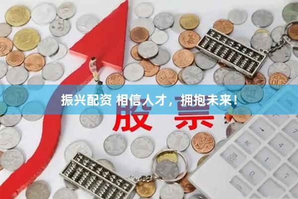 振兴配资 相信人才，拥抱未来！