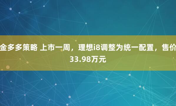 金多多策略 上市一周，理想i8调整为统一配置，售价33.98万元
