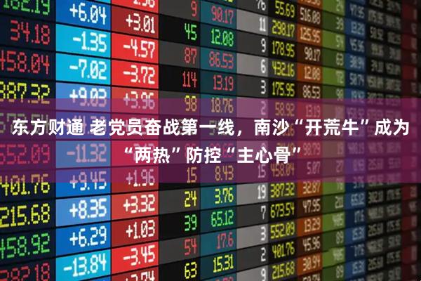 东方财通 老党员奋战第一线，南沙“开荒牛”成为“两热”防控“主心骨”