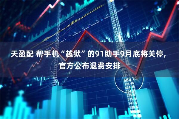 天盈配 帮手机“越狱”的91助手9月底将关停, 官方公布退费安排