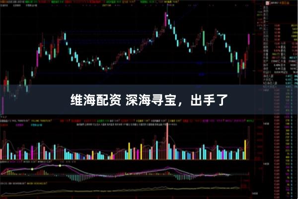 维海配资 深海寻宝，出手了