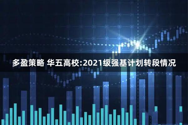 多盈策略 华五高校:2021级强基计划转段情况