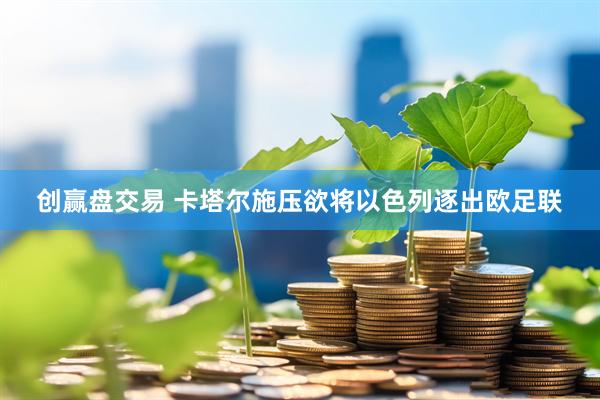创赢盘交易 卡塔尔施压欲将以色列逐出欧足联