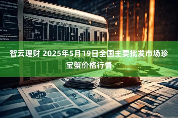 智云理财 2025年5月19日全国主要批发市场珍宝蟹价格行情