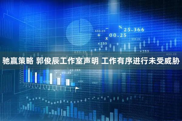 驰赢策略 郭俊辰工作室声明 工作有序进行未受威胁