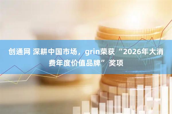 创通网 深耕中国市场，grin荣获 “2026年大消费年度价值品牌” 奖项