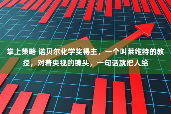 掌上策略 诺贝尔化学奖得主，一个叫莱维特的教授，对着央视的镜头，一句话就把人给